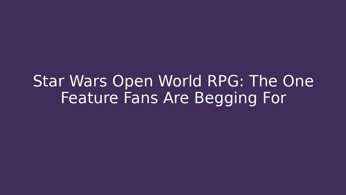 Star Wars Open World RPG: The One Feature Fans Are Begging For
