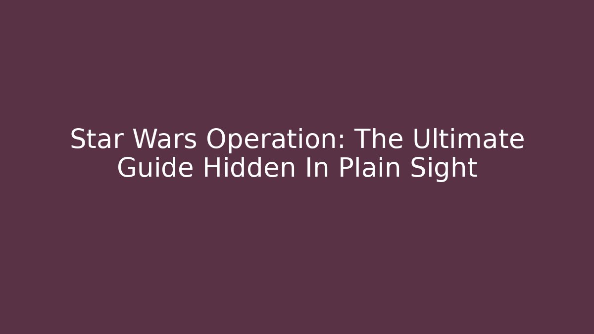 Star Wars Operation: The Ultimate Guide Hidden In Plain Sight