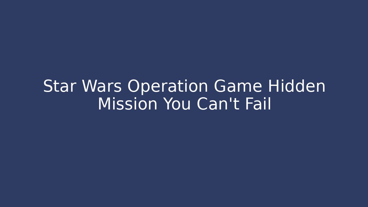 Star Wars Operation Game Hidden Mission You Can't Fail - Create More Assets