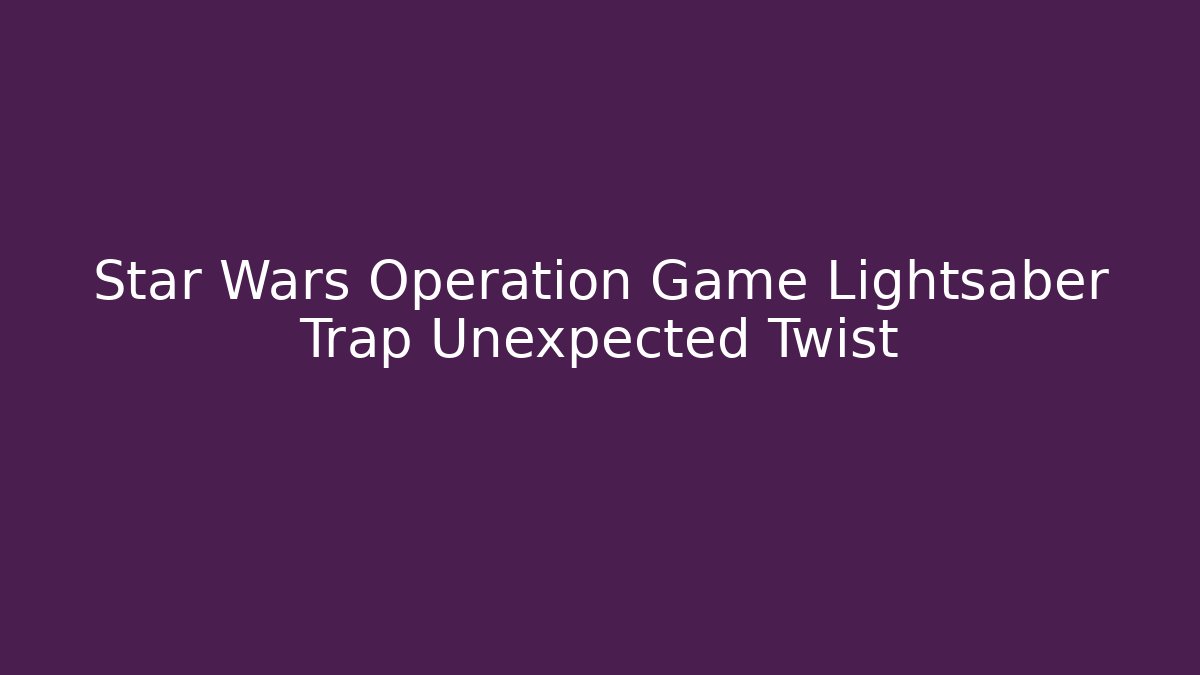 Star Wars Operation Game Lightsaber Trap Unexpected Twist