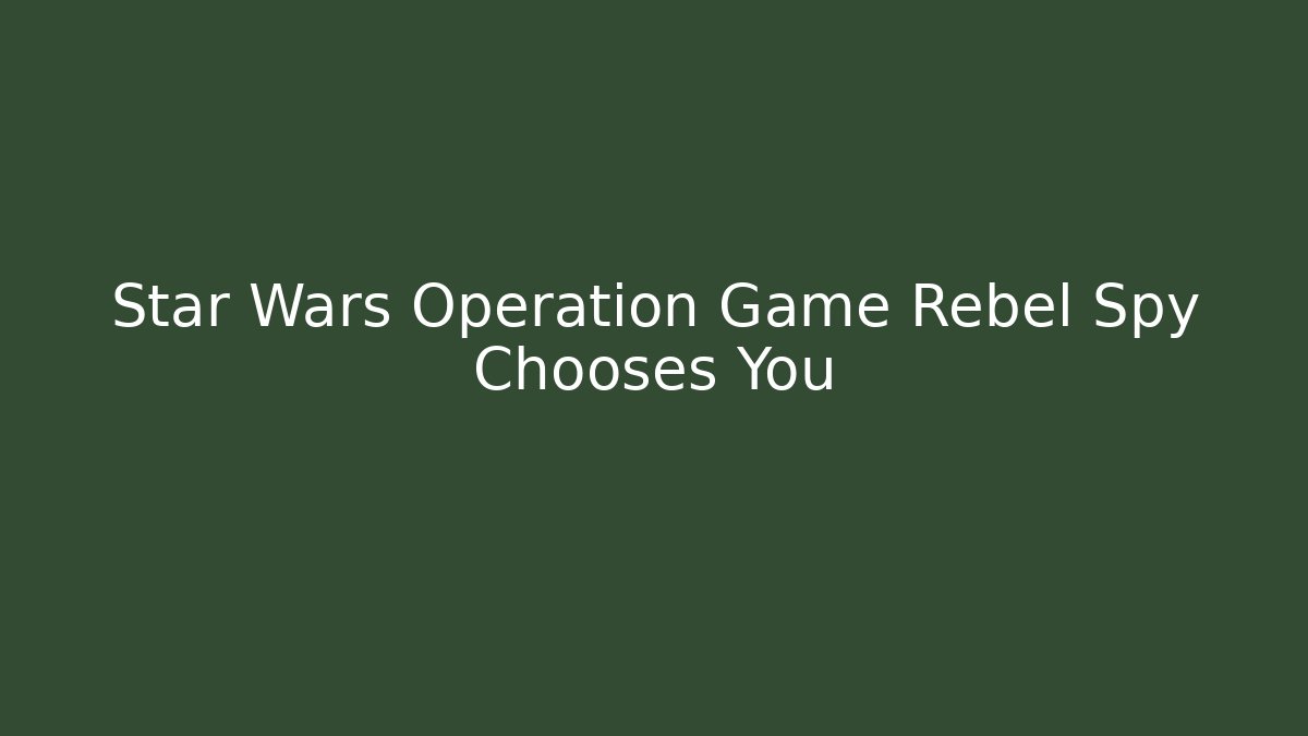 Star Wars Operation Game Rebel Spy Chooses You