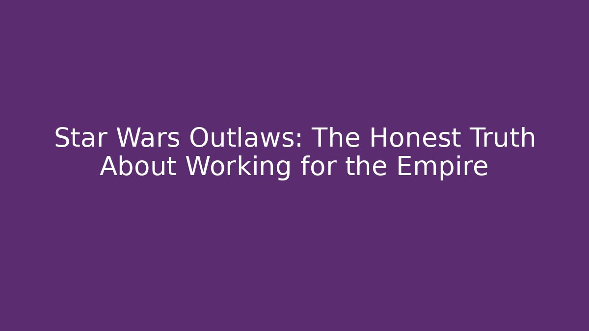 Star Wars Outlaws: The Honest Truth About Working for the Empire