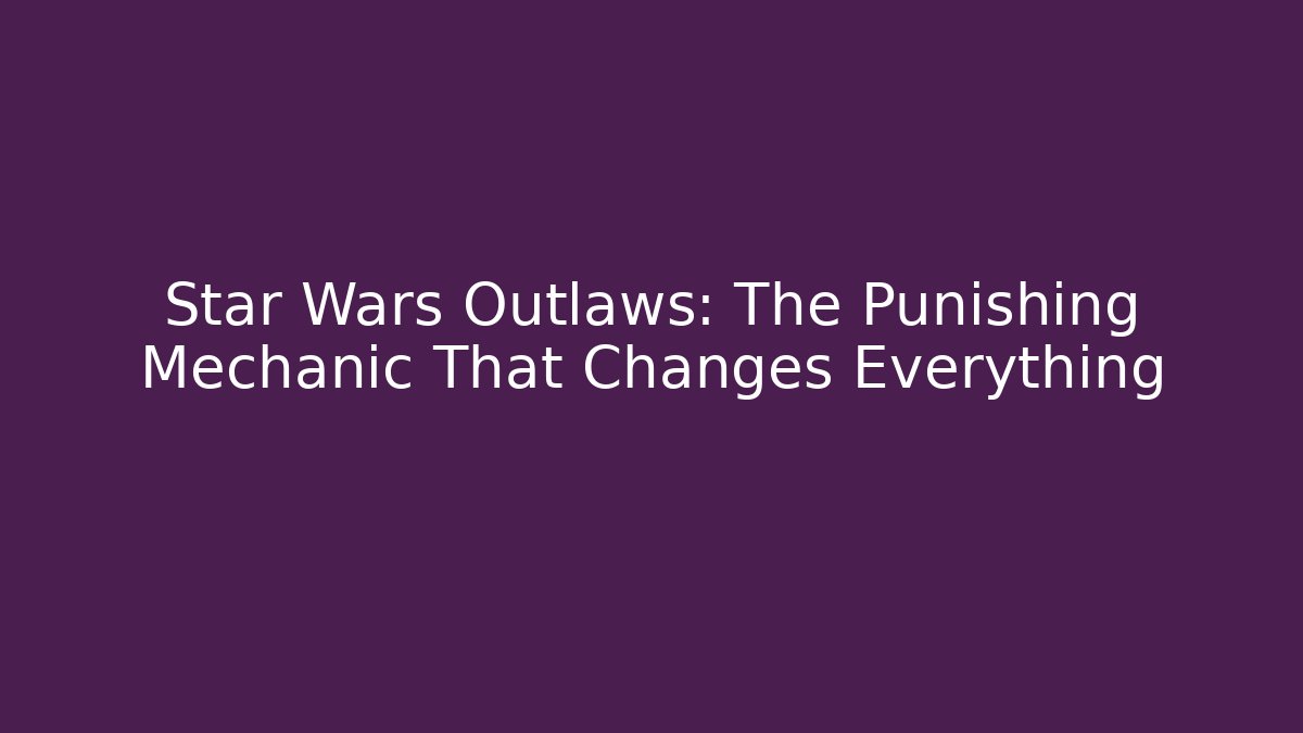 Star Wars Outlaws: The Punishing Mechanic That Changes Everything