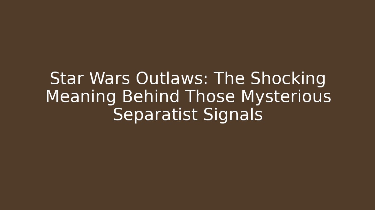 Star Wars Outlaws: The Shocking Meaning Behind Those Mysterious Separatist Signals