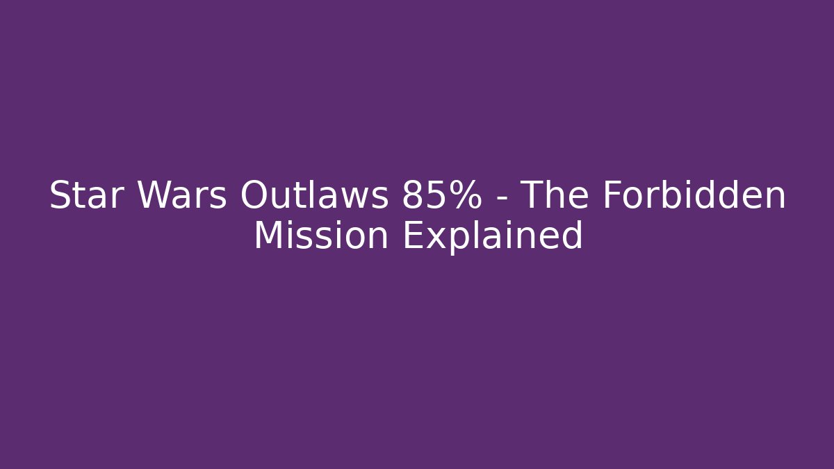 Star Wars Outlaws 85% - The Forbidden Mission Explained