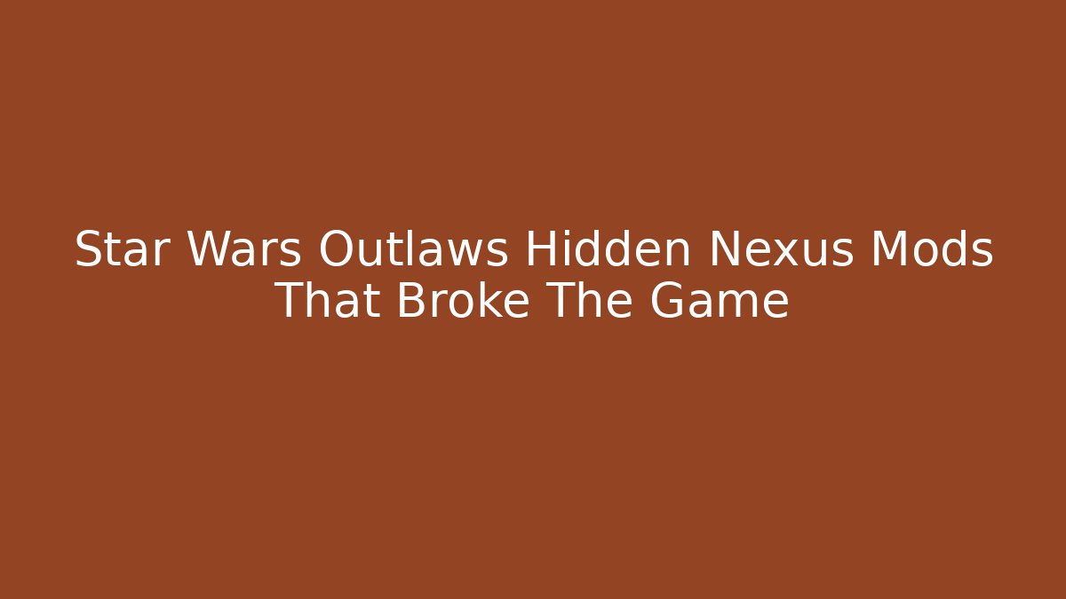 Star Wars Outlaws Hidden Nexus Mods That Broke The Game