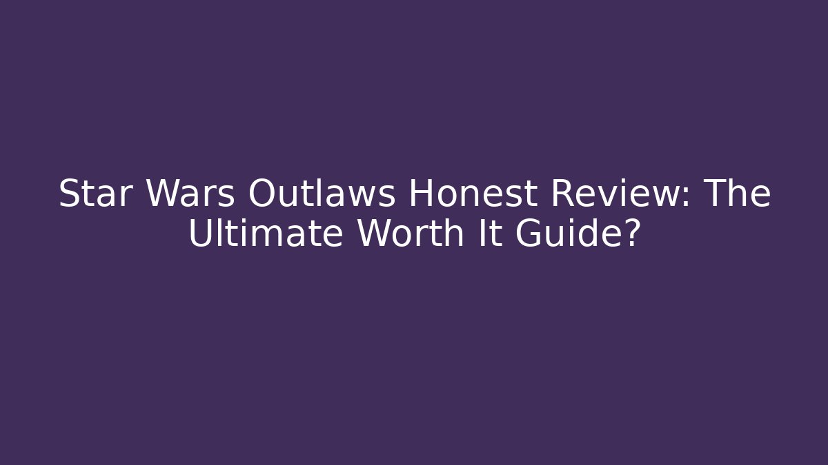 Star Wars Outlaws Honest Review: The Ultimate Worth It Guide?
