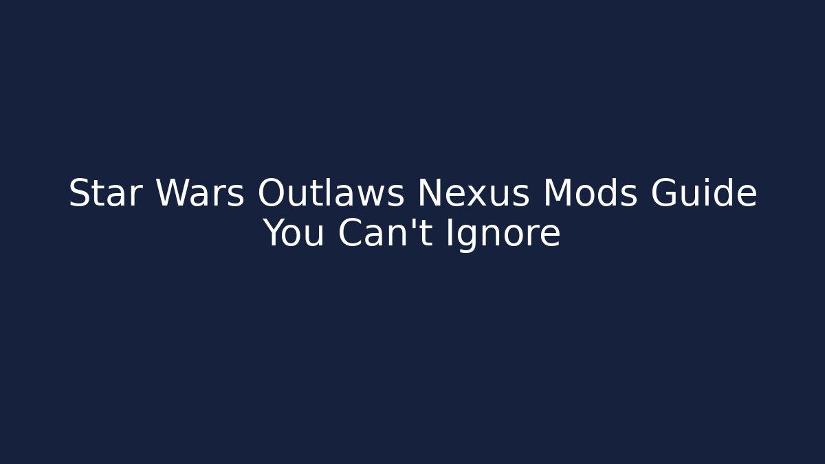 Star Wars Outlaws Nexus Mods Guide You Can't Ignore
