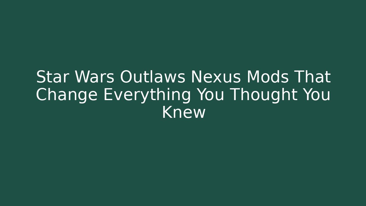 Star Wars Outlaws Nexus Mods That Change Everything You Thought You Knew