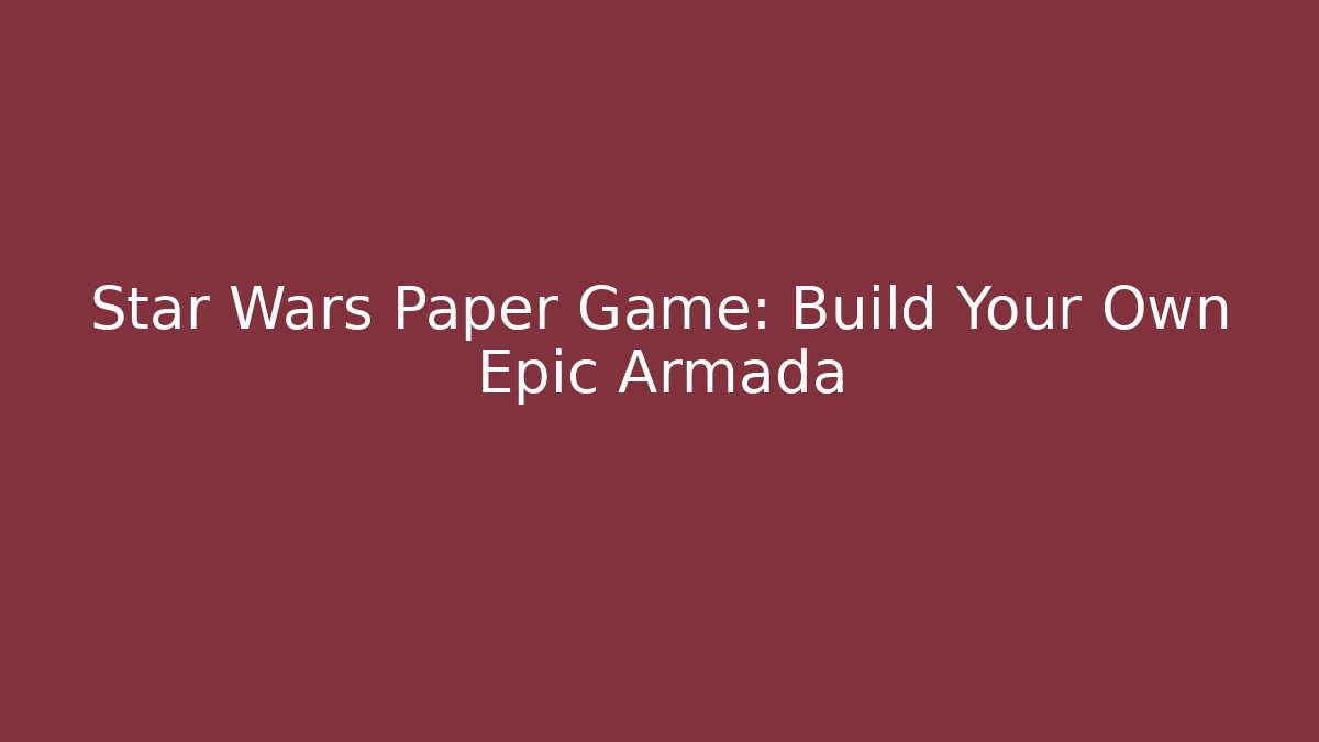 Star Wars Paper Game: Build Your Own Epic Armada