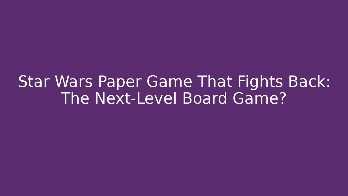 Star Wars Paper Game That Fights Back: The Next-Level Board Game?