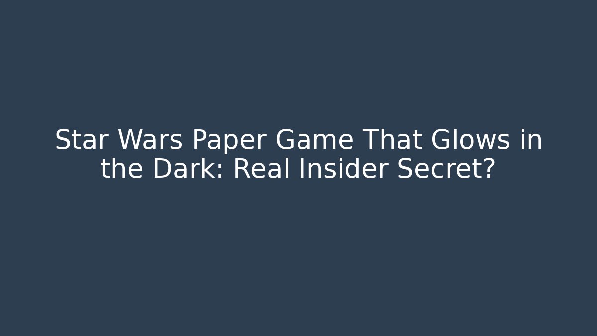 Star Wars Paper Game That Glows in the Dark: Real Insider Secret?