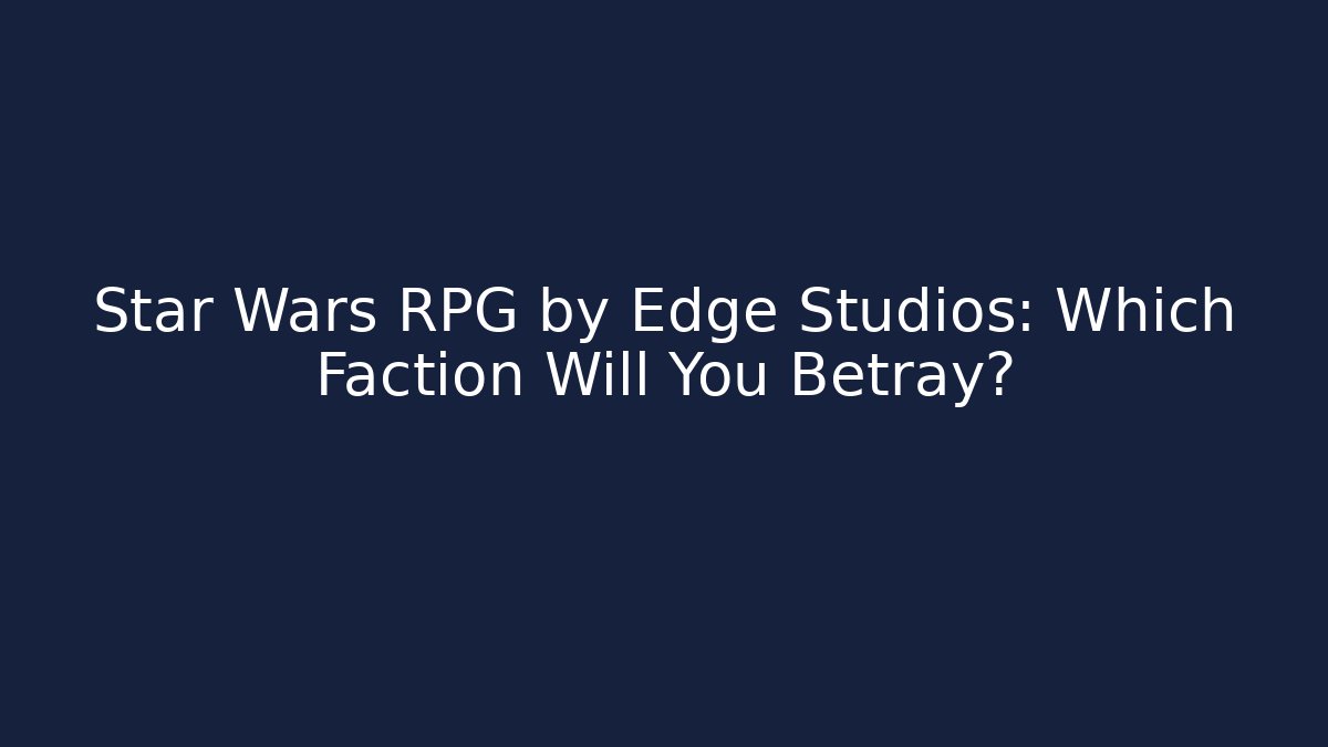 Star Wars RPG by Edge Studios: Which Faction Will You Betray?