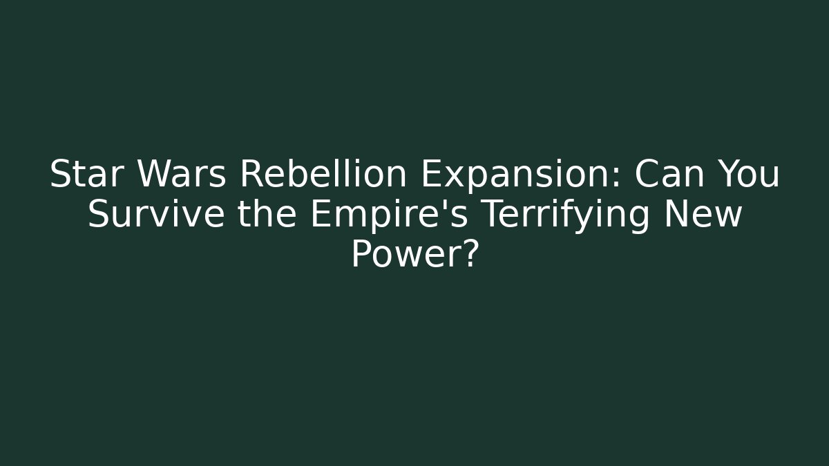 Star Wars Rebellion Expansion: Can You Survive the Empire's Terrifying New Power?