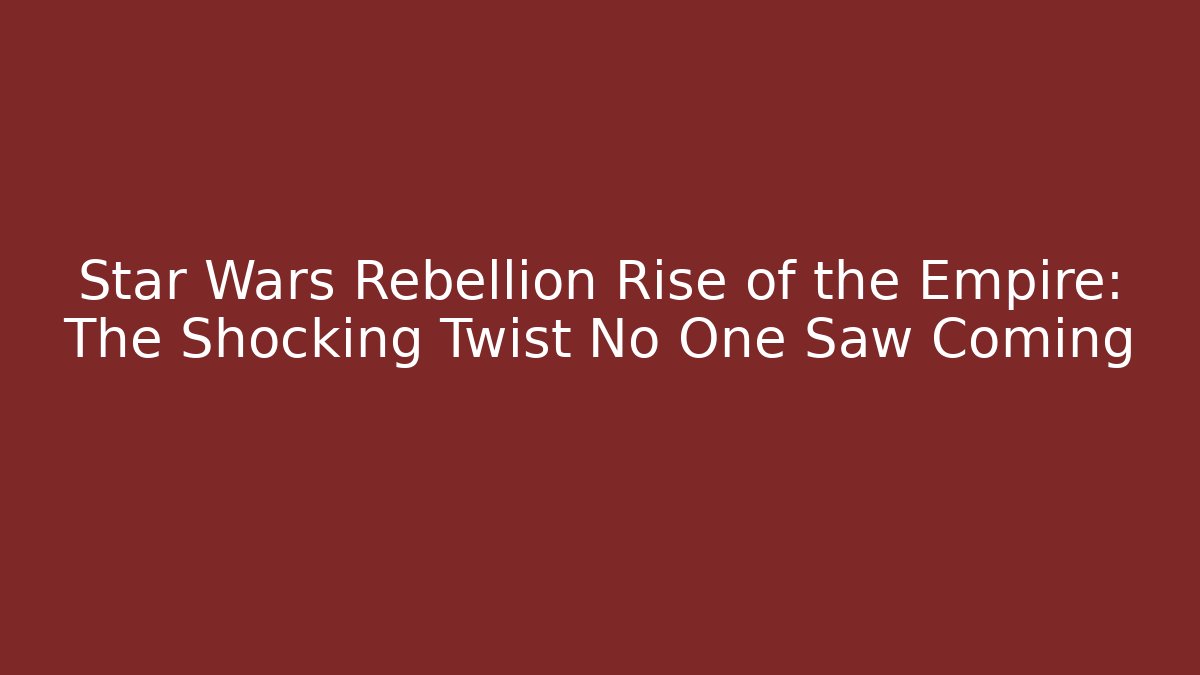 Star Wars Rebellion Rise of the Empire: The Shocking Twist No One Saw Coming