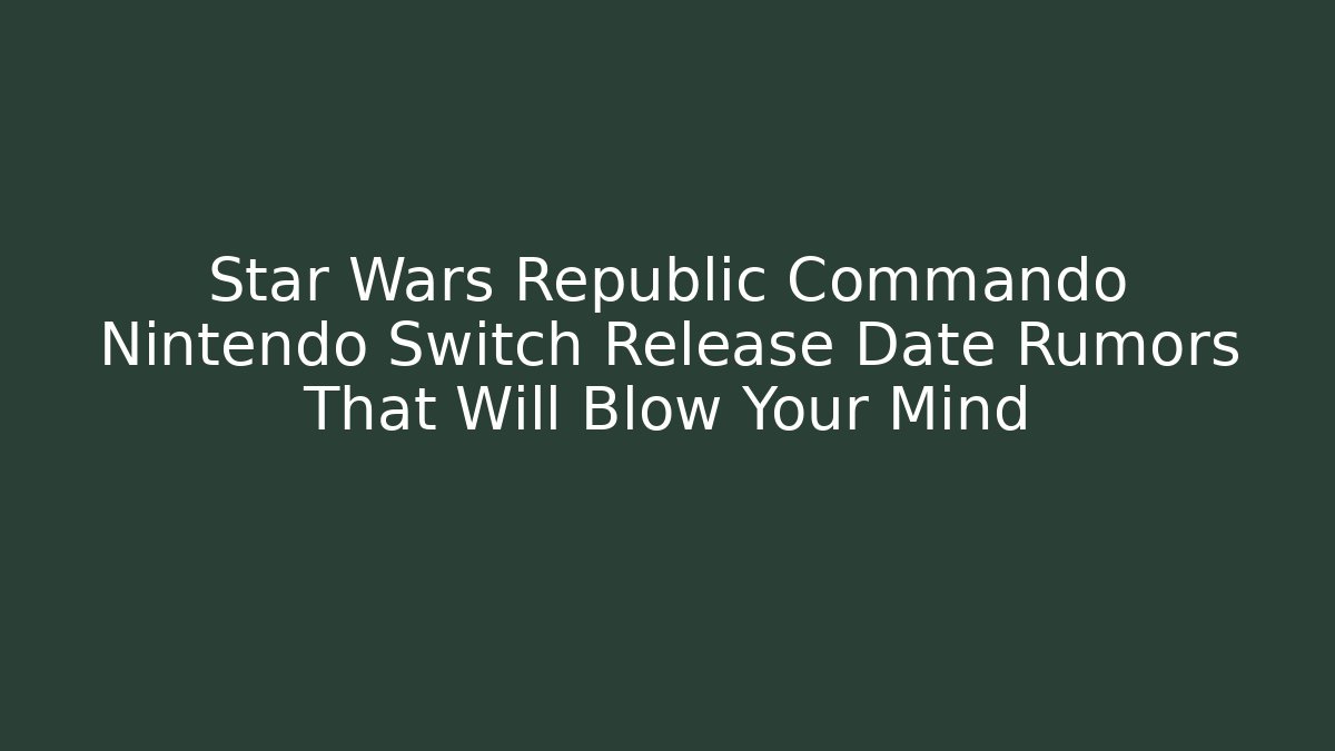 Star Wars Republic Commando Nintendo Switch Release Date Rumors That Will Blow Your Mind
