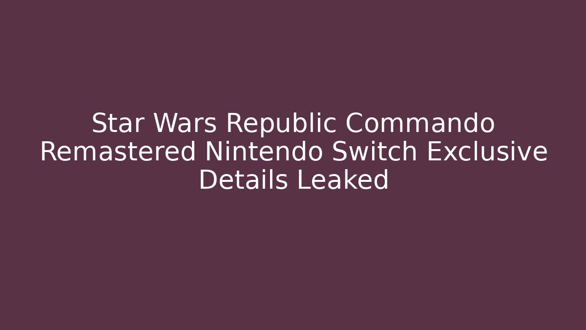 Star Wars Republic Commando Remastered Nintendo Switch Exclusive Details Leaked