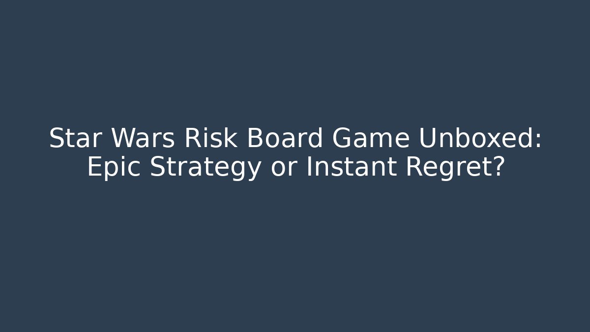 Star Wars Risk Board Game Unboxed: Epic Strategy or Instant Regret?