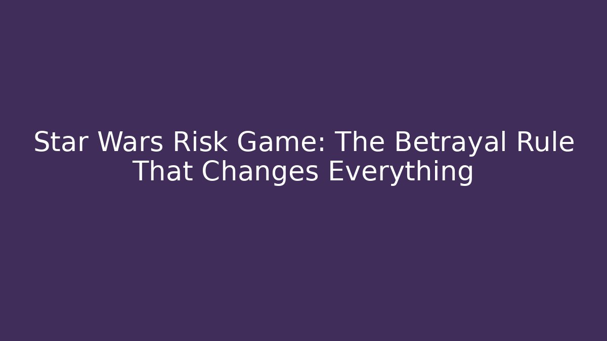 Star Wars Risk Game: The Betrayal Rule That Changes Everything