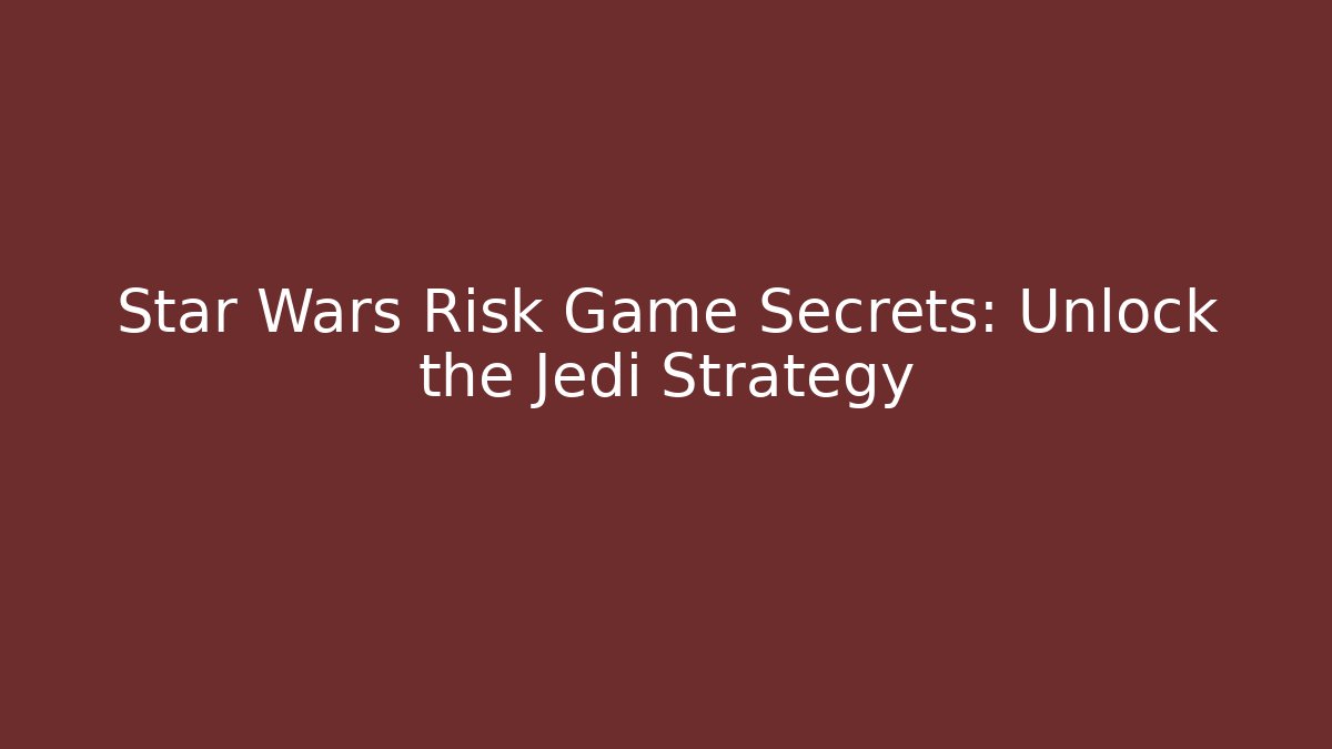 Star Wars Risk Game Secrets: Unlock the Jedi Strategy