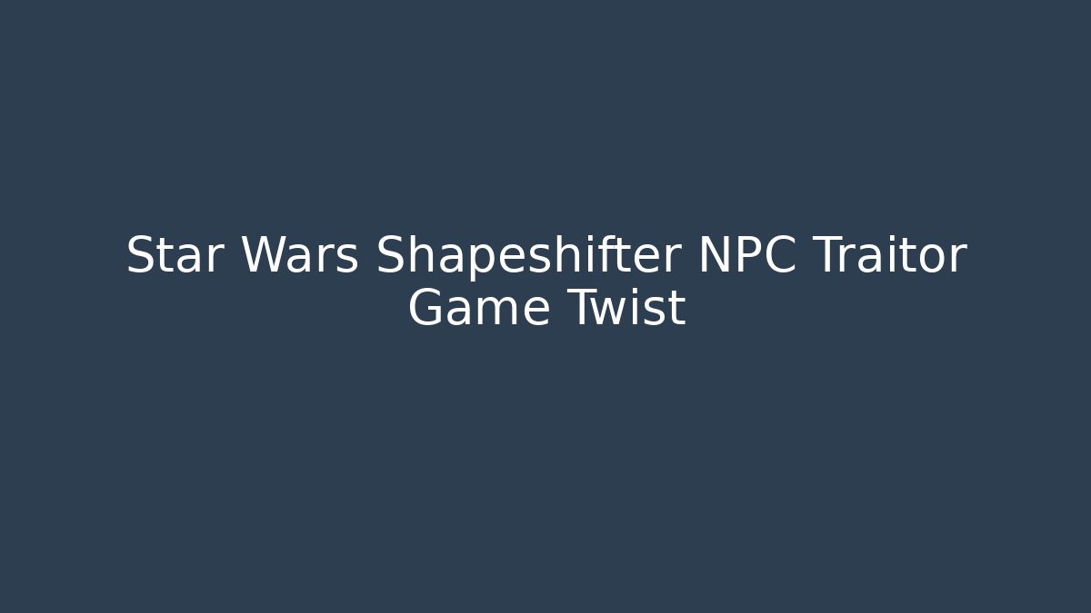 Star Wars Shapeshifter NPC Traitor Game Twist - Create More Assets