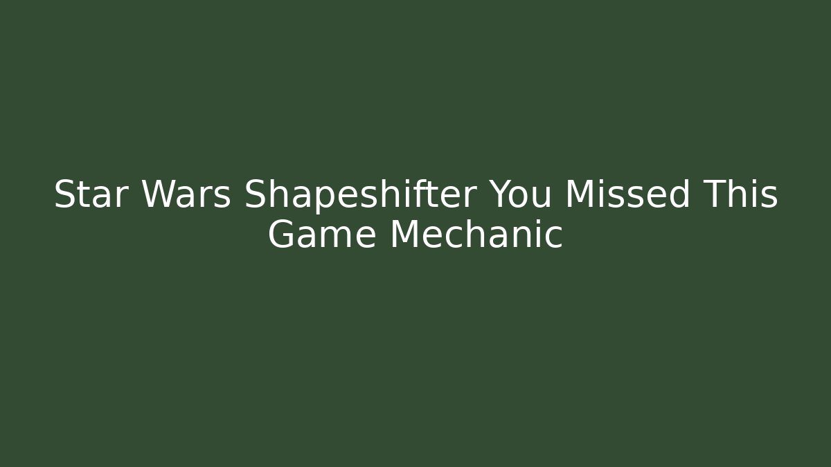 Star Wars Shapeshifter You Missed This Game Mechanic