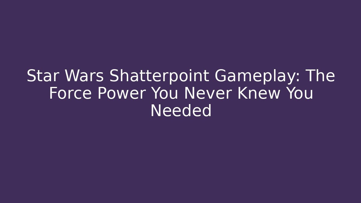 Star Wars Shatterpoint Gameplay: The Force Power You Never Knew You Needed