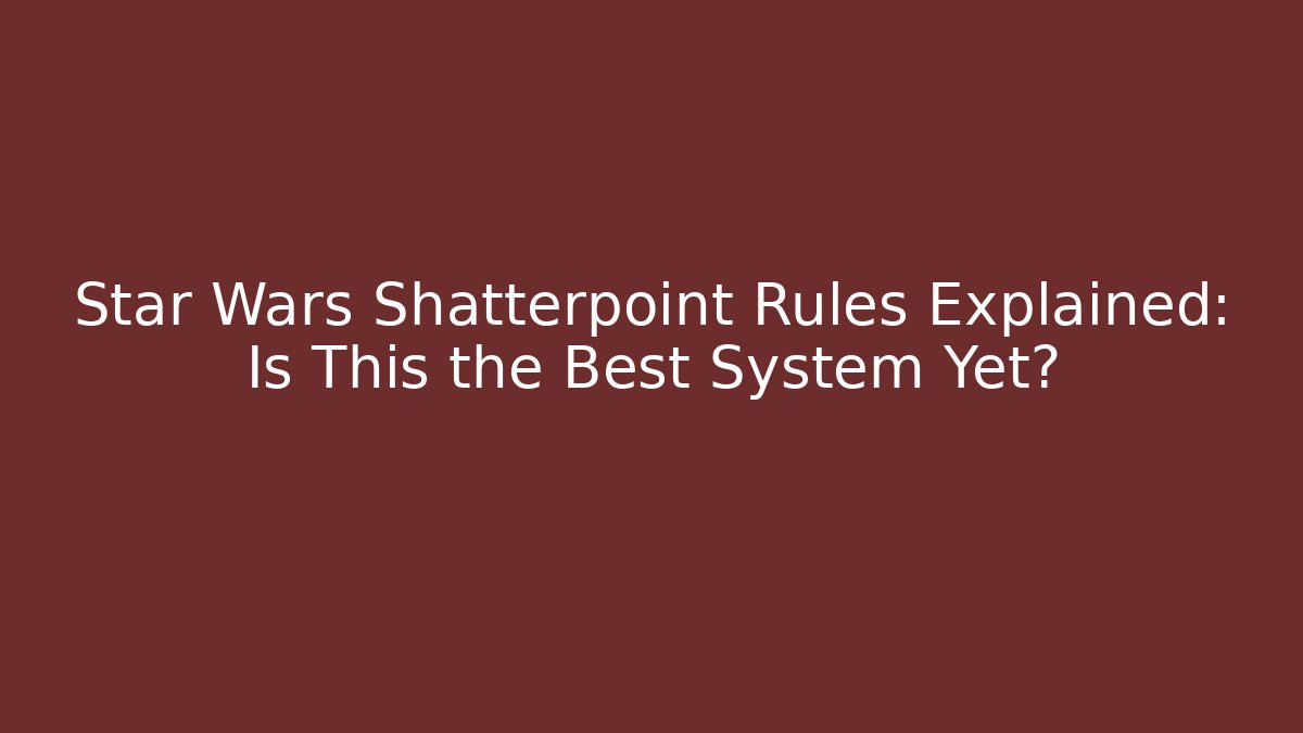 Star Wars Shatterpoint Rules Explained: Is This the Best System Yet? - Create More Assets
