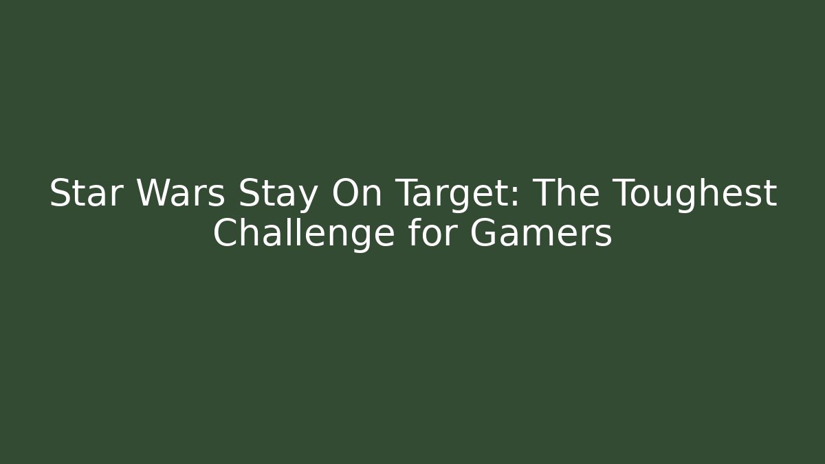 Star Wars Stay On Target: The Toughest Challenge for Gamers