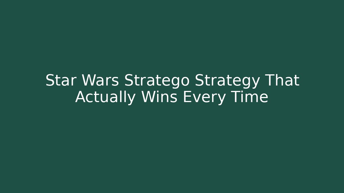 Star Wars Stratego Strategy That Actually Wins Every Time
