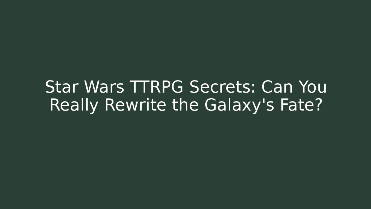 Star Wars TTRPG Secrets: Can You Really Rewrite the Galaxy’s Fate?