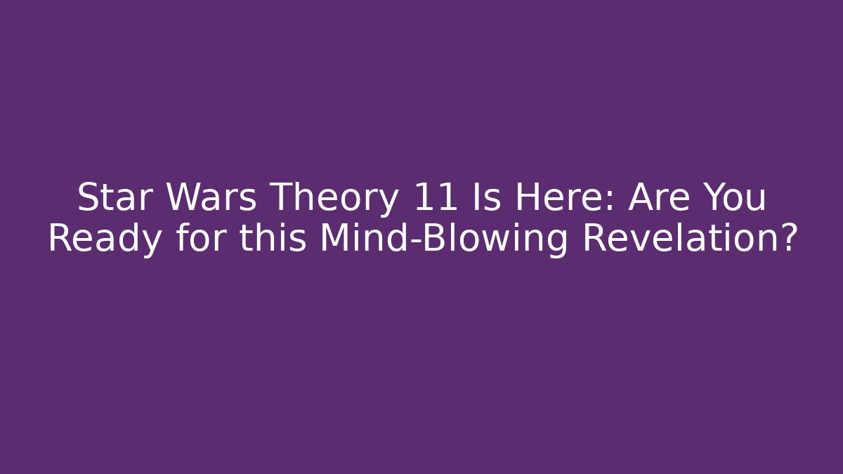 Star Wars Theory 11 Is Here: Are You Ready for this Mind-Blowing Revelation?