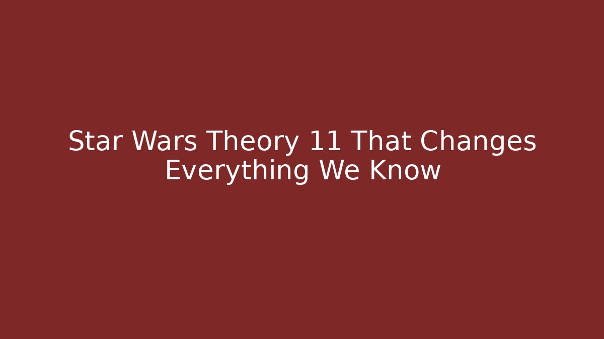 Star Wars Theory 11 That Changes Everything We Know