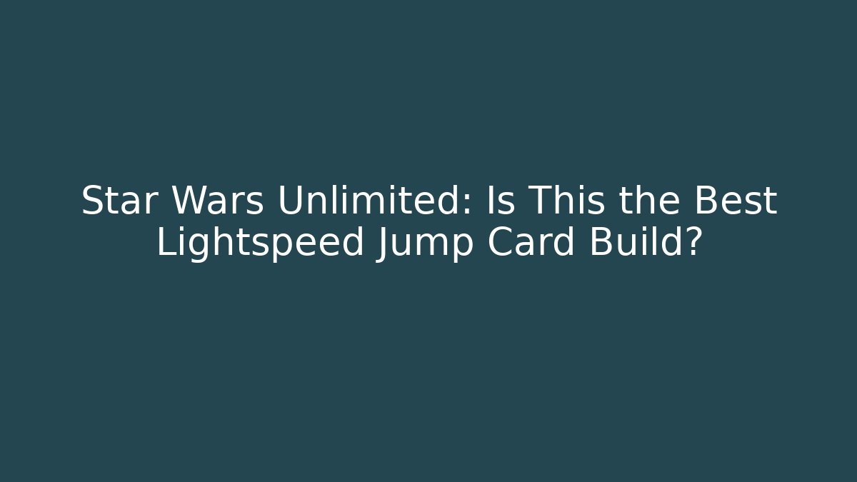Star Wars Unlimited: Is This the Best Lightspeed Jump Card Build?