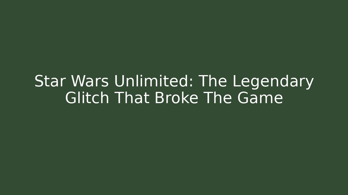 Star Wars Unlimited: The Legendary Glitch That Broke The Game