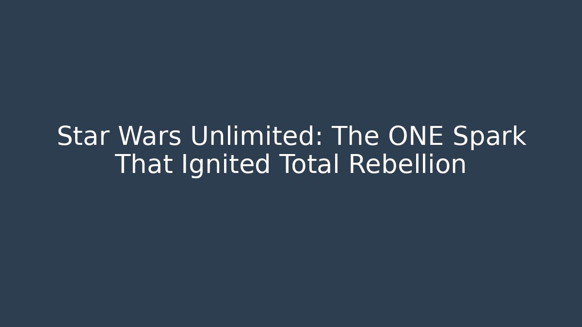 Star Wars Unlimited: The ONE Spark That Ignited Total Rebellion