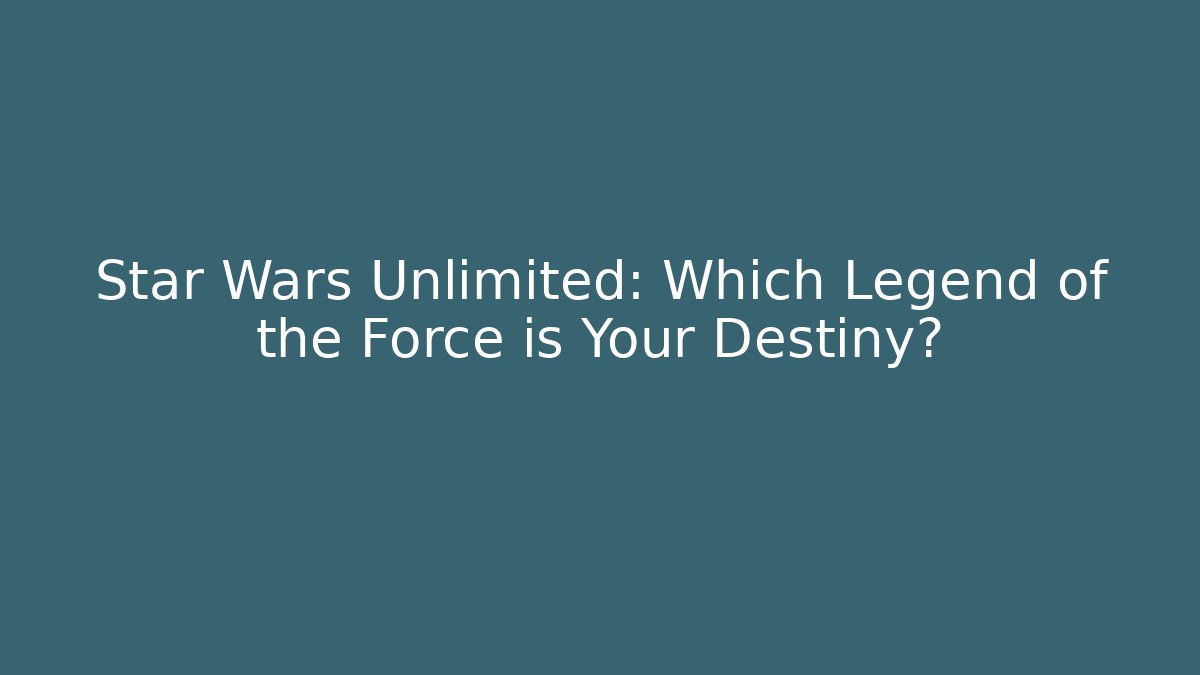 Star Wars Unlimited: Which Legend of the Force is Your Destiny?