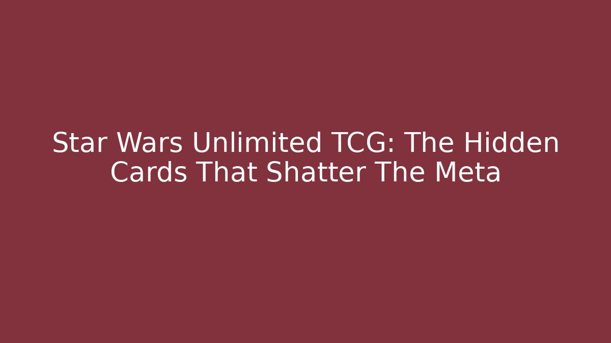 Star Wars Unlimited TCG: The Hidden Cards That Shatter The Meta