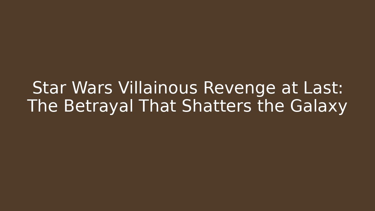 Star Wars Villainous Revenge at Last: The Betrayal That Shatters the Galaxy