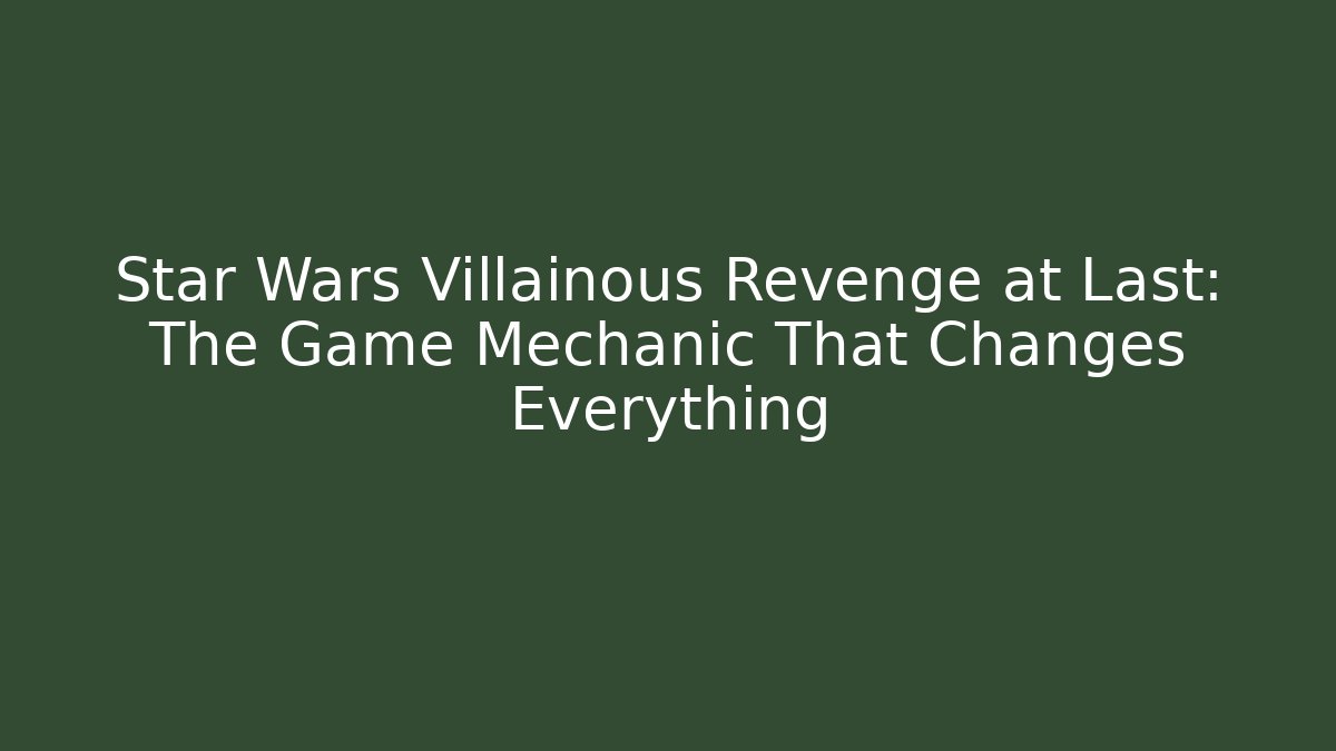 Star Wars Villainous Revenge at Last: The Game Mechanic That Changes Everything