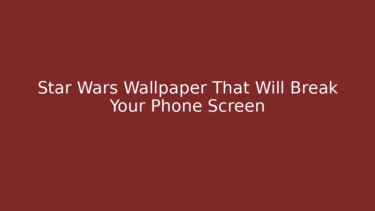 Star Wars Wallpaper That Will Break Your Phone Screen - Create More Assets