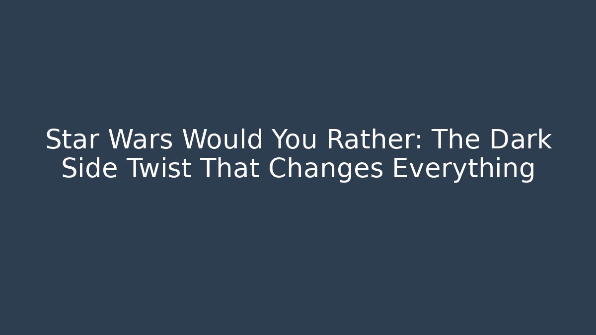Star Wars Would You Rather: The Dark Side Twist That Changes Everything