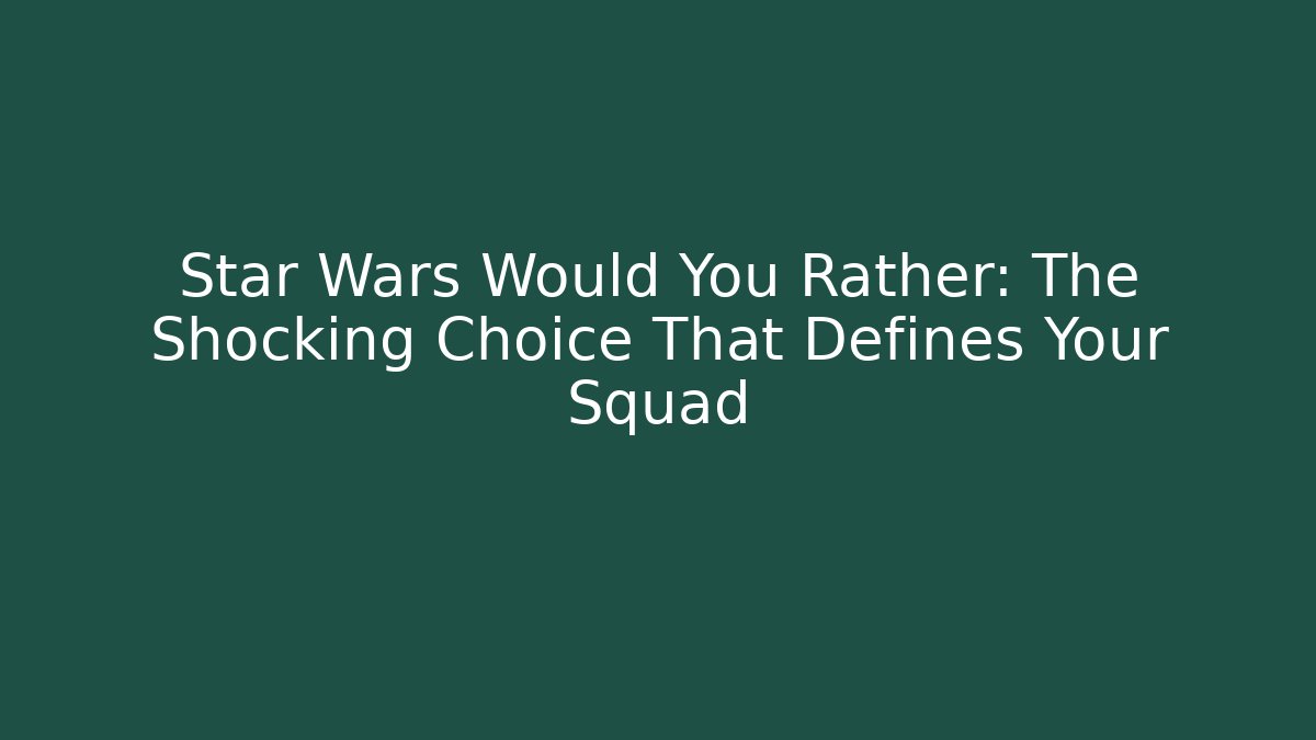 Star Wars Would You Rather: The Shocking Choice That Defines Your Squad