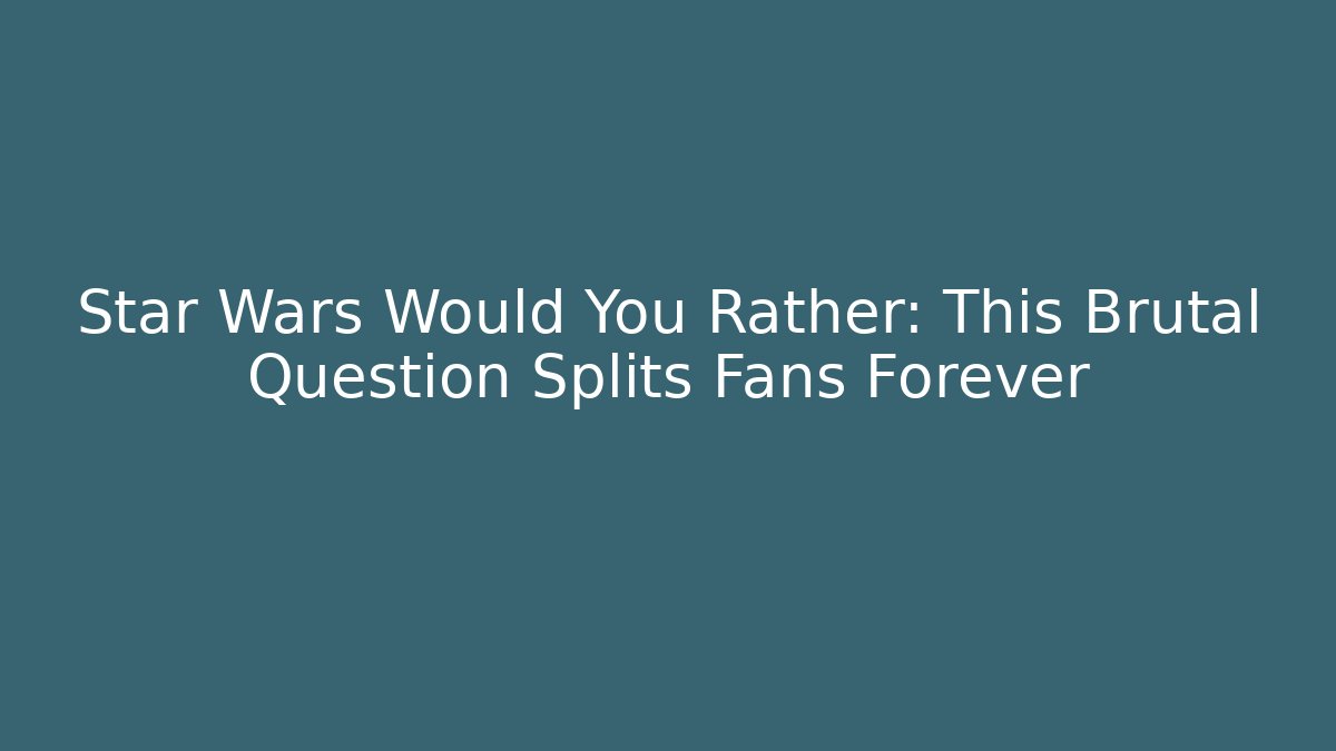 Star Wars Would You Rather: This Brutal Question Splits Fans Forever