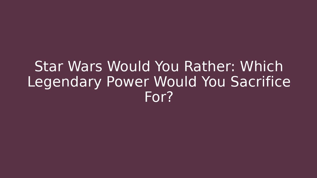 Star Wars Would You Rather: Which Legendary Power Would You Sacrifice For?