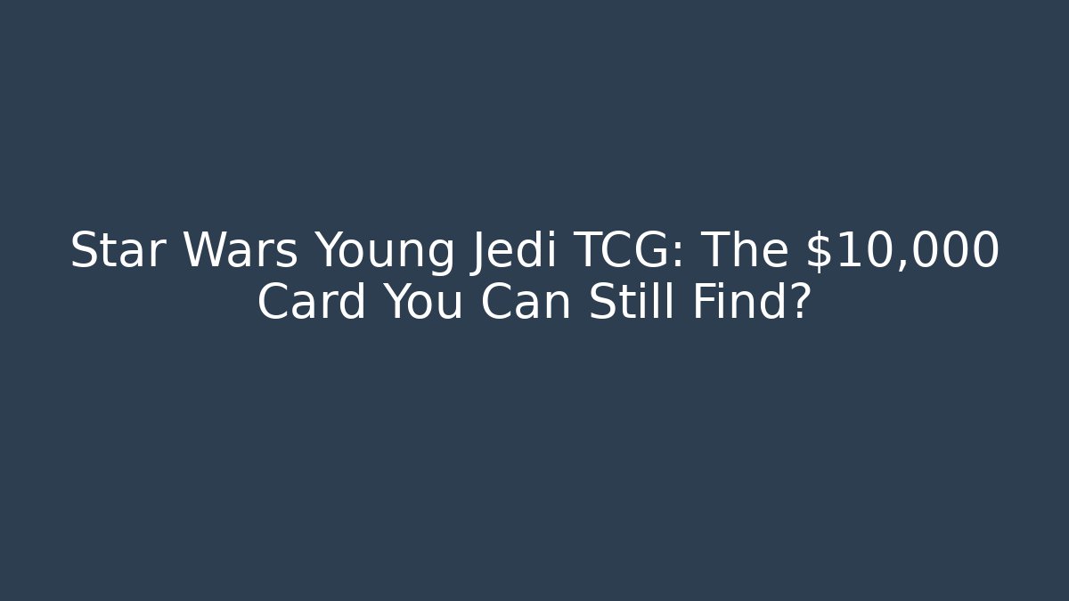 Star Wars Young Jedi TCG: The $10,000 Card You Can Still Find?