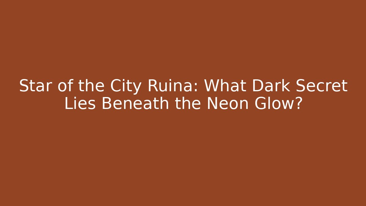 Star of the City Ruina: What Dark Secret Lies Beneath the Neon Glow?