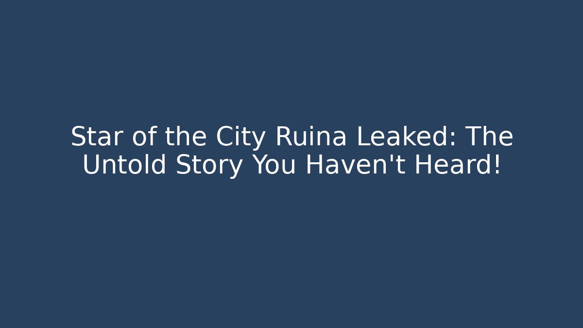 Star of the City Ruina Leaked: The Untold Story You Haven't Heard!