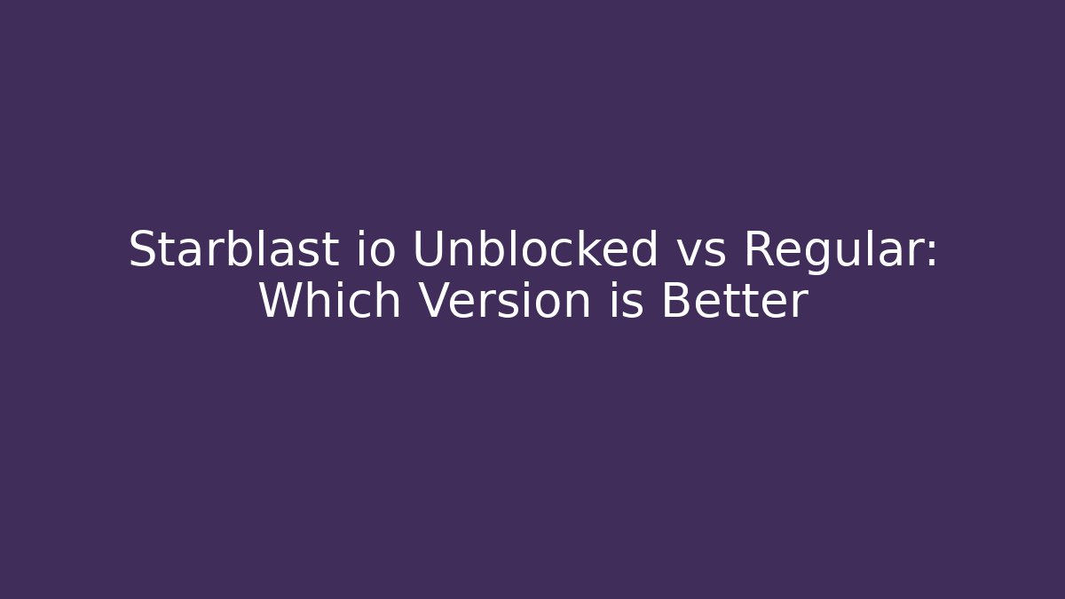 Starblast io Unblocked vs Regular: Which Version is Better