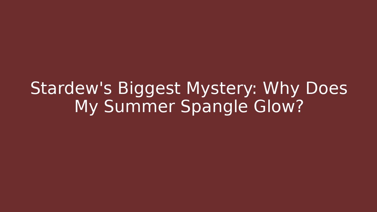Stardew's Biggest Mystery: Why Does My Summer Spangle Glow?